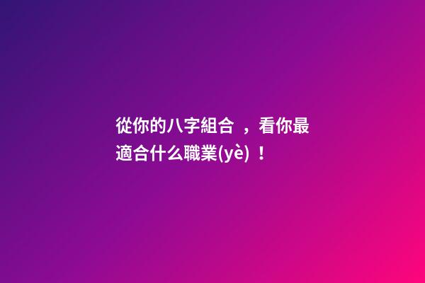 從你的八字組合，看你最適合什么職業(yè)！